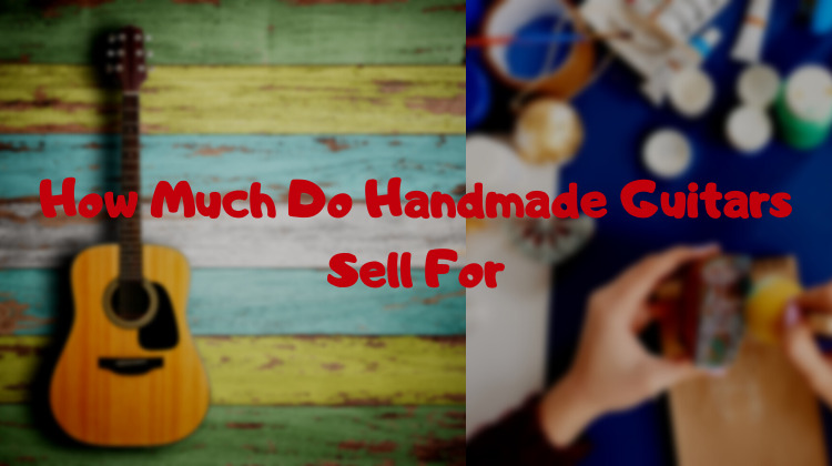 How Much Do Handmade Guitars Sell For